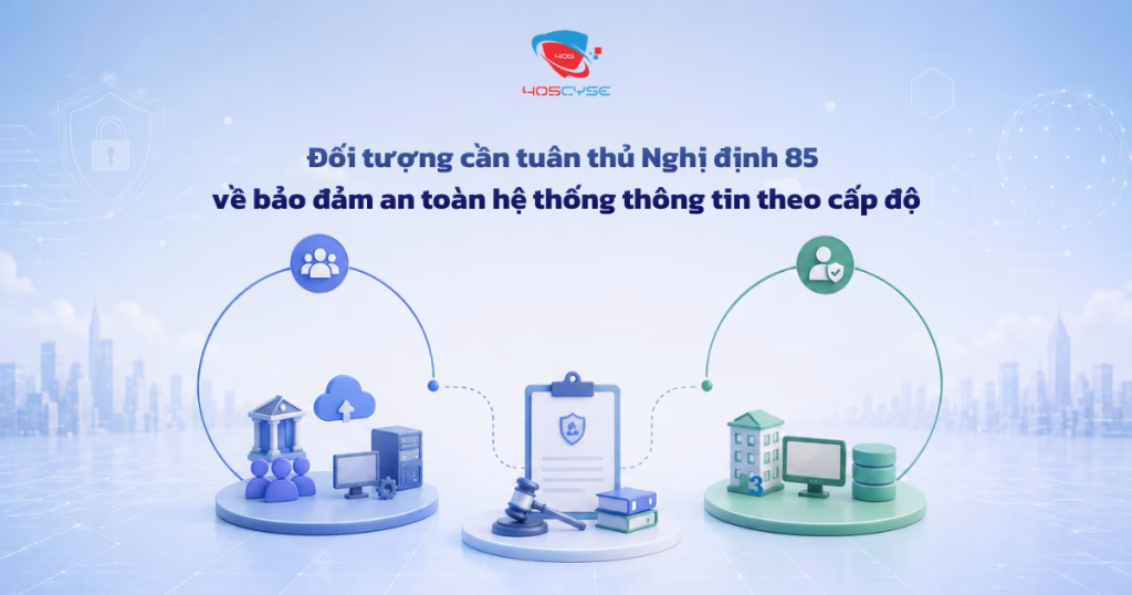 Đối tượng cần tuân thủ Nghị định 85 về bảo đảm an toàn hệ thống thông tin theo cấp độ
